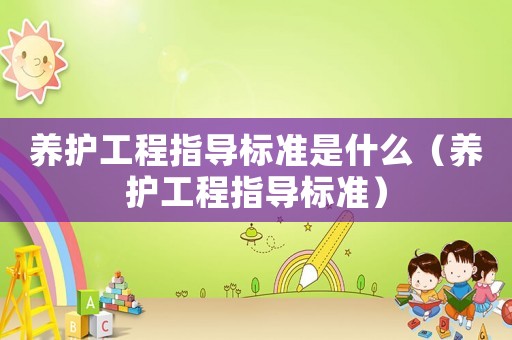 養(yǎng)護(hù)工程指導(dǎo)標(biāo)準(zhǔn)是什么（養(yǎng)護(hù)工程指導(dǎo)標(biāo)準(zhǔn)）