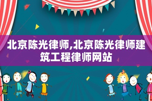 北京陳光律師,北京陳光律師建筑工程律師網站