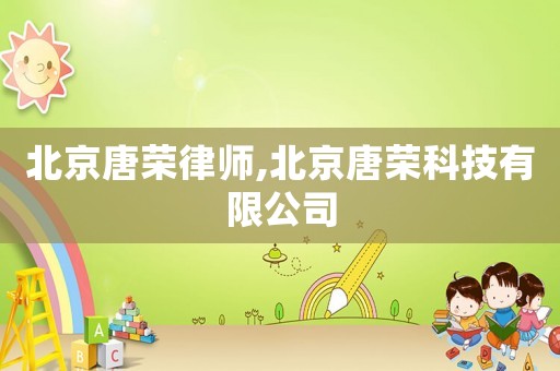 北京唐榮律師,北京唐榮科技有限公司