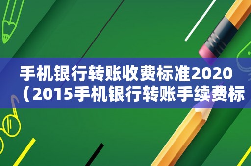 手機銀行轉賬收費標準2020（2015手機銀行轉賬手續費標準）