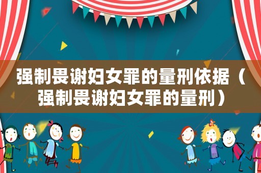 強制畏謝婦女罪的量刑依據（強制畏謝婦女罪的量刑）
