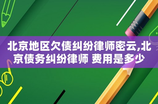 北京地區欠債糾紛律師密云,北京債務糾紛律師 費用是多少
