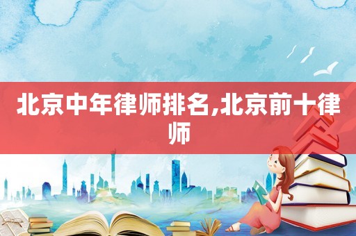 北京中年律師排名,北京前十律師