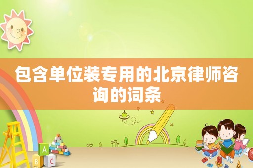 包含單位裝專用的北京律師咨詢的詞條