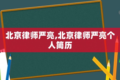 北京律師嚴亮,北京律師嚴亮個人簡歷