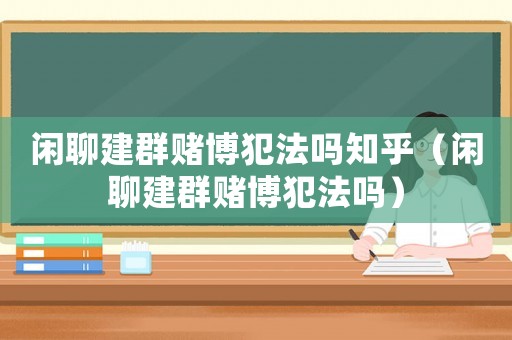 閑聊建群賭博犯法嗎知乎（閑聊建群賭博犯法嗎）