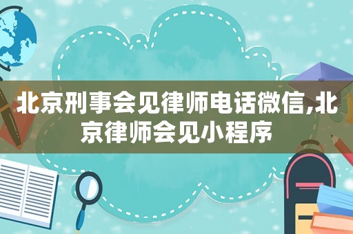 北京刑事會見律師電話微信,北京律師會見小程序