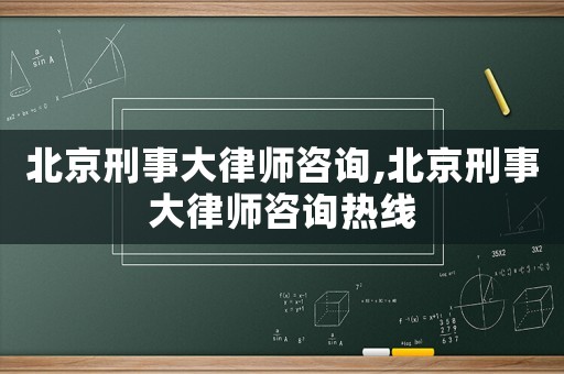 北京刑事大律師咨詢(xún),北京刑事大律師咨詢(xún)熱線(xiàn)