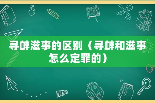 尋釁滋事的區別（尋釁和滋事怎么定罪的）