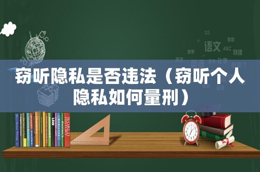 竊聽隱私是否違法（竊聽個人隱私如何量刑）