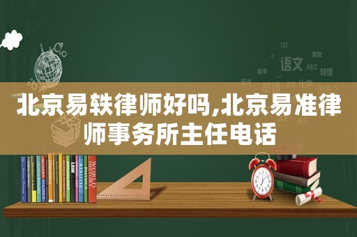 北京易軼律師好嗎,北京易準(zhǔn)律師事務(wù)所主任電話