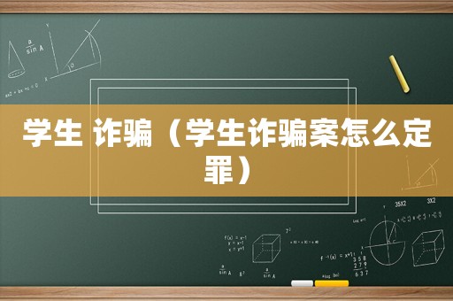 學生 詐騙（學生詐騙案怎么定罪）