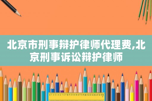 北京市刑事辯護律師代理費,北京刑事訴訟辯護律師