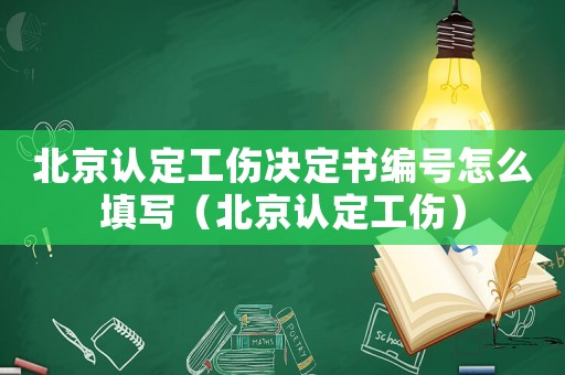 北京認定工傷決定書編號怎么填寫（北京認定工傷）