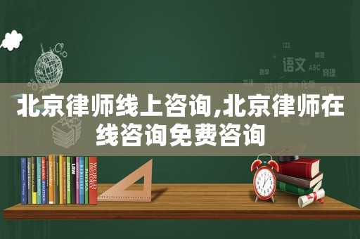 北京律師線(xiàn)上咨詢(xún),北京律師在線(xiàn)咨詢(xún)免費(fèi)咨詢(xún)