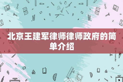 北京王建軍律師律師政府的簡單介紹