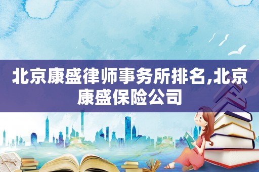 北京康盛律師事務所排名,北京康盛保險公司