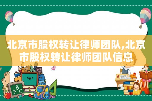 北京市股權(quán)轉(zhuǎn)讓律師團隊,北京市股權(quán)轉(zhuǎn)讓律師團隊信息