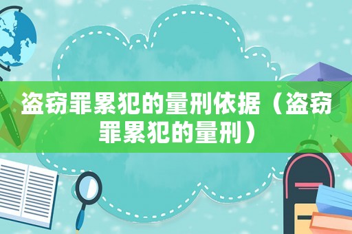 盜竊罪累犯的量刑依據(jù)（盜竊罪累犯的量刑）