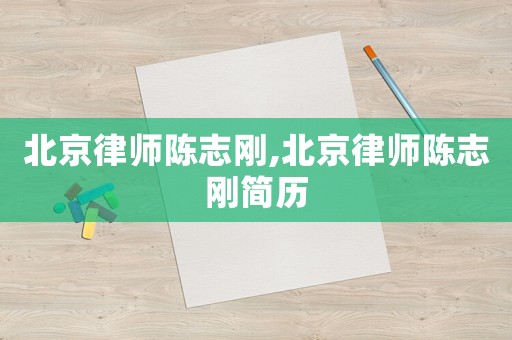 北京律師陳志剛,北京律師陳志剛簡歷