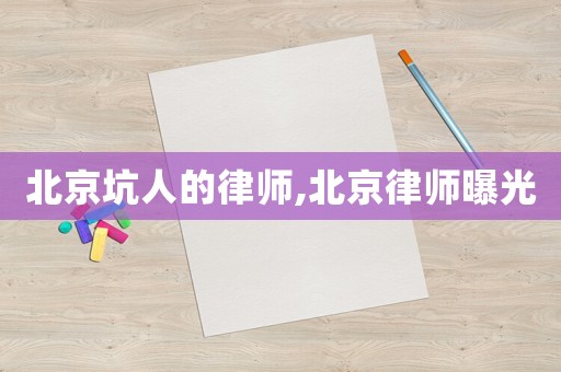 北京坑人的律師,北京律師曝光