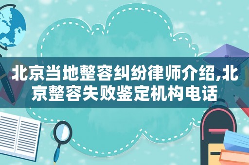 北京當地整容糾紛律師介紹,北京整容失敗鑒定機構電話
