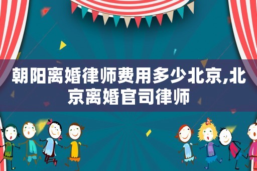 朝陽離婚律師費用多少北京,北京離婚官司律師