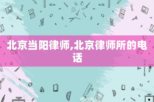 北京當陽律師,北京律師所的電話