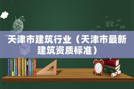 天津市建筑行業（天津市最新建筑資質標準）