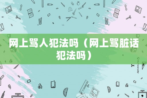 網上罵人犯法嗎（網上罵臟話犯法嗎）