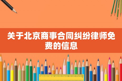 關于北京商事合同糾紛律師免費的信息