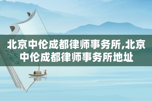 北京中倫成都律師事務(wù)所,北京中倫成都律師事務(wù)所地址