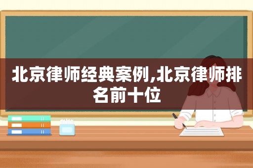 北京律師經典案例,北京律師排名前十位