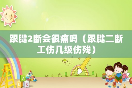 跟腱2斷會(huì)很痛嗎（跟腱二斷工傷幾級(jí)傷殘）