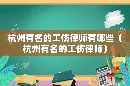 杭州有名的工傷律師有哪些（杭州有名的工傷律師）