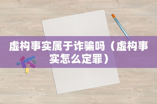 虛構(gòu)事實屬于詐騙嗎（虛構(gòu)事實怎么定罪）