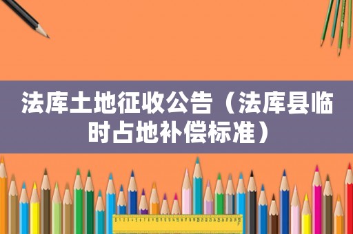 法庫土地征收公告（法庫縣臨時(shí)占地補(bǔ)償標(biāo)準(zhǔn)）