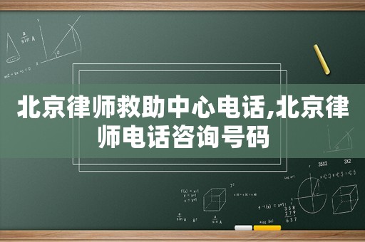 北京律師救助中心電話,北京律師電話咨詢號碼