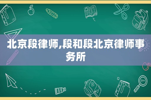 北京段律師,段和段北京律師事務所