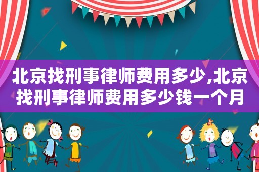 北京找刑事律師費用多少,北京找刑事律師費用多少錢一個月