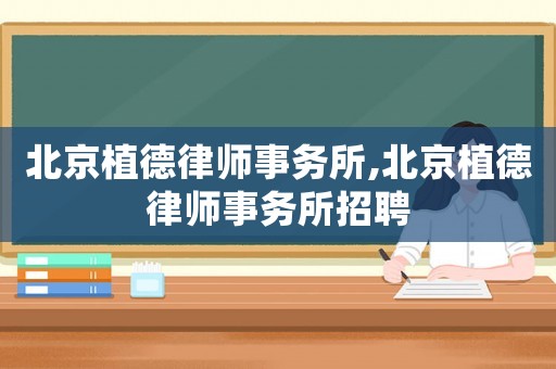 北京植德律師事務所,北京植德律師事務所招聘