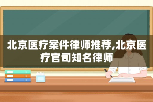 北京醫療案件律師推薦,北京醫療官司知名律師