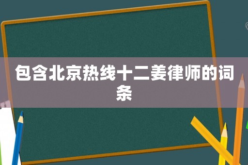 包含北京熱線十二姜律師的詞條