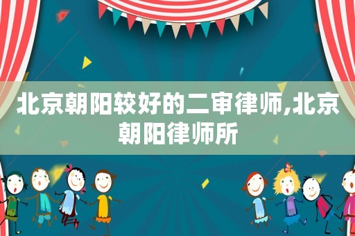 北京朝陽較好的二審律師,北京朝陽律師所