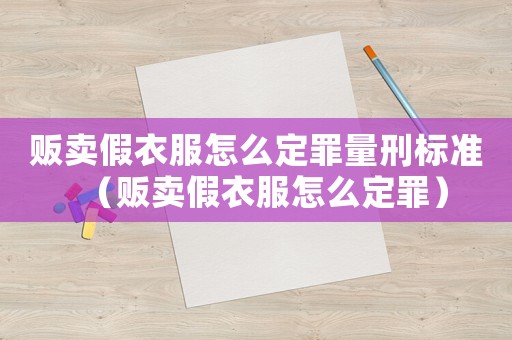 販賣(mài)假衣服怎么定罪量刑標(biāo)準(zhǔn)（販賣(mài)假衣服怎么定罪）