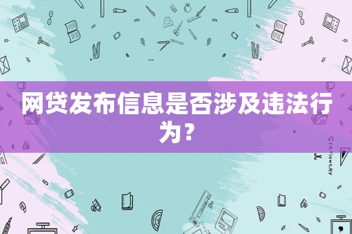 網貸發布信息是否涉及違法行為？