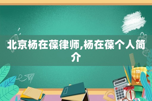 北京楊在葆律師,楊在葆個人簡介