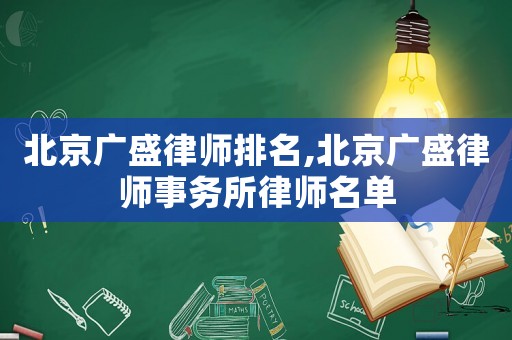 北京廣盛律師排名,北京廣盛律師事務(wù)所律師名單