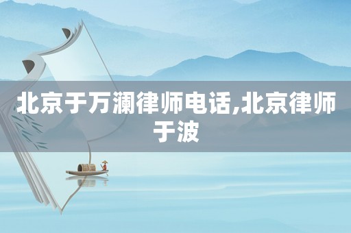 北京于萬瀾律師電話,北京律師于波