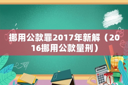 挪用公款罪2017年新解（2016挪用公款量刑）